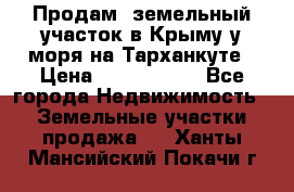 Продам  земельный участок в Крыму у моря на Тарханкуте › Цена ­ 8 000 000 - Все города Недвижимость » Земельные участки продажа   . Ханты-Мансийский,Покачи г.